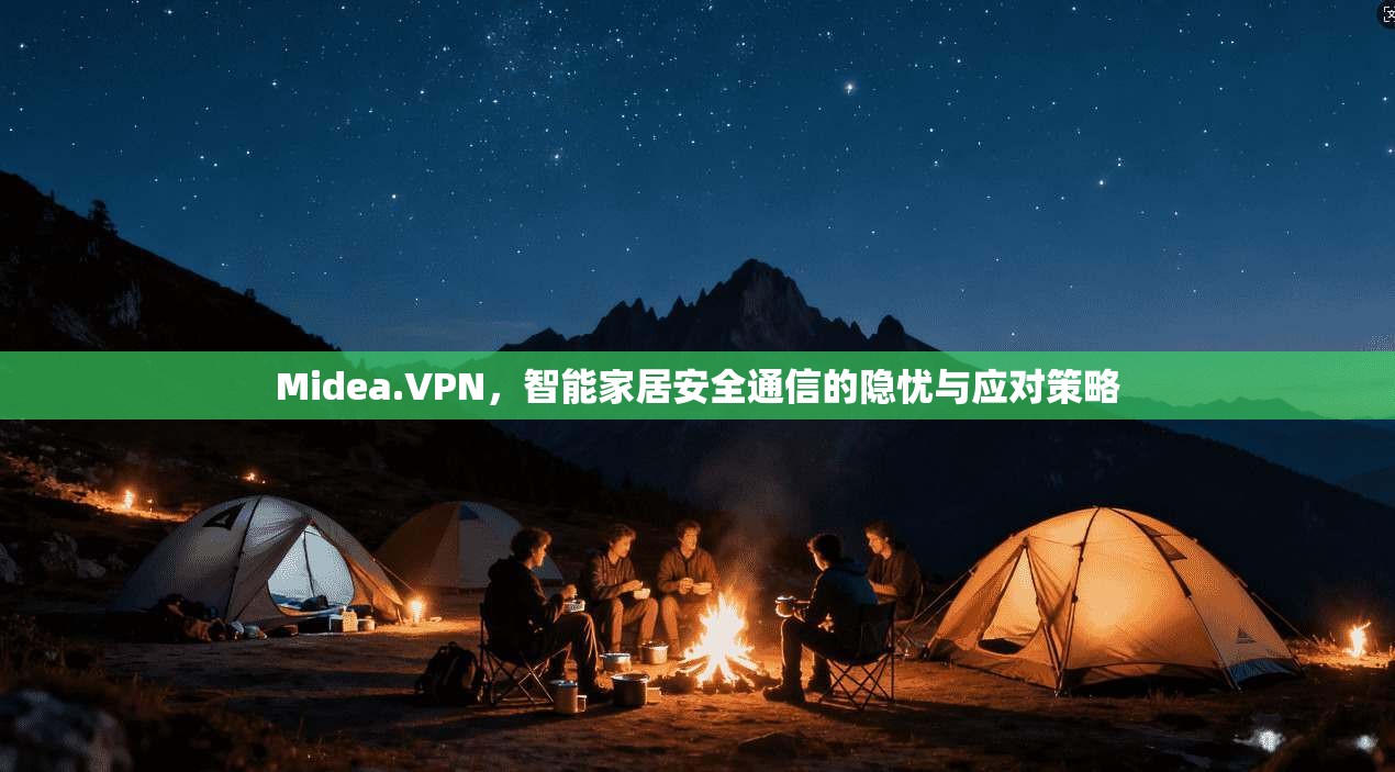 Midea.VPN，智能家居安全通信的隐忧与应对策略