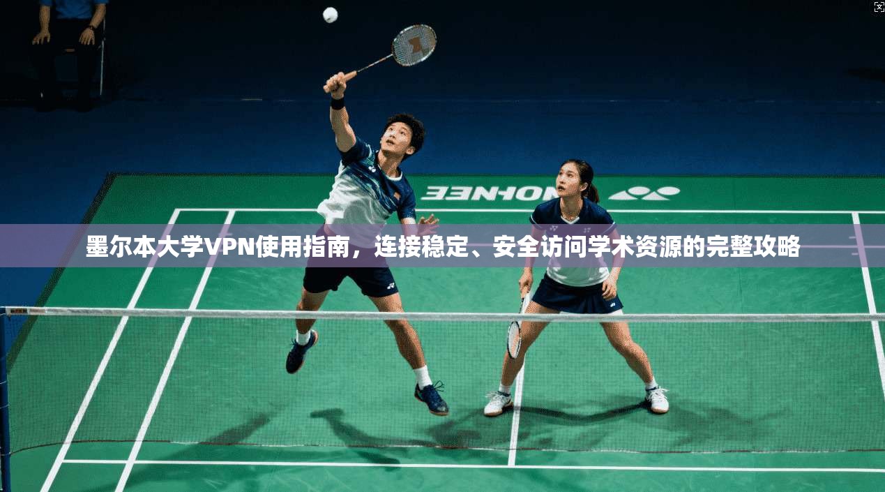 墨尔本大学VPN使用指南，连接稳定、安全访问学术资源的完整攻略