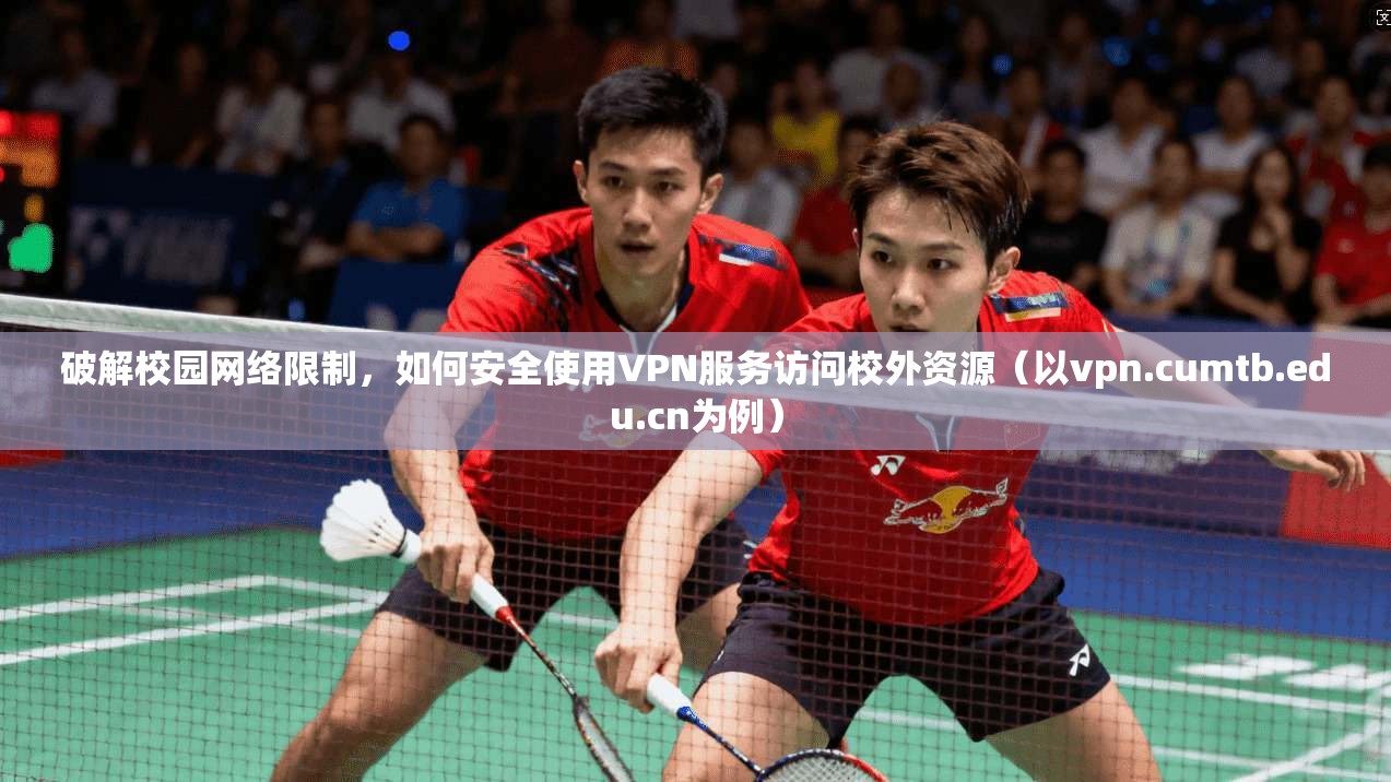 破解校园网络限制，如何安全使用VPN服务访问校外资源（以vpn.cumtb.edu.cn为例）