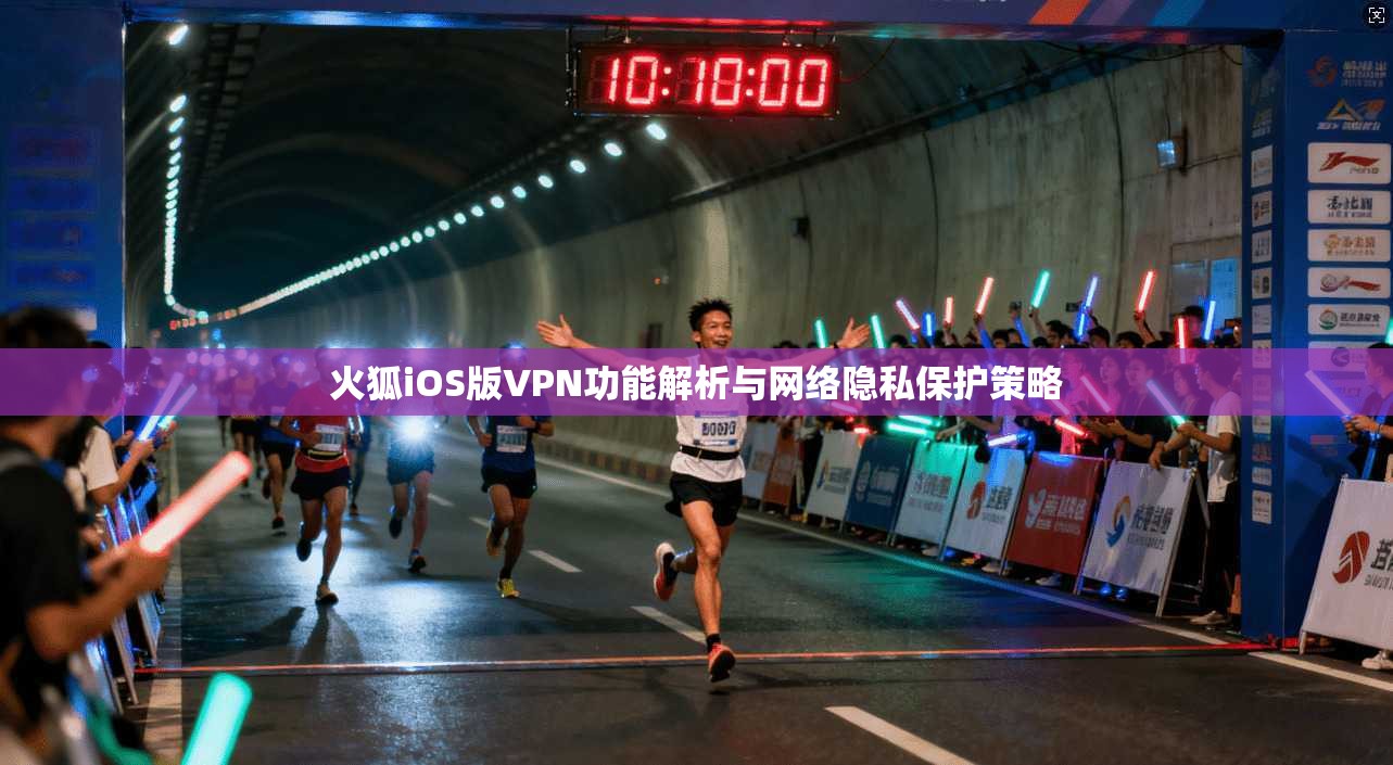 火狐iOS版VPN功能解析与网络隐私保护策略