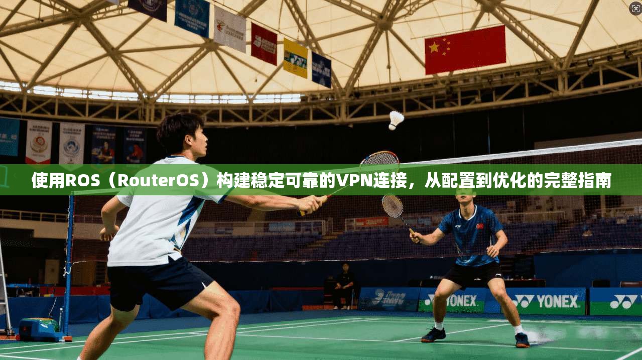 使用ROS（RouterOS）构建稳定可靠的VPN连接，从配置到优化的完整指南