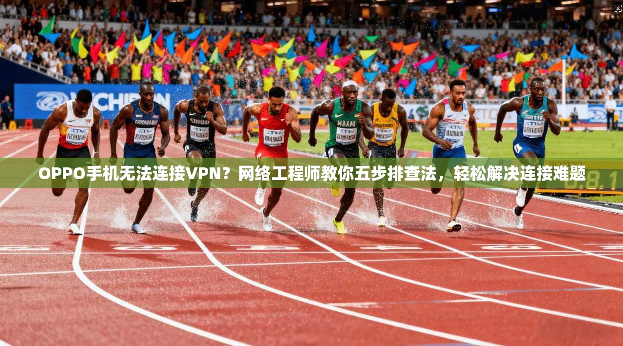 OPPO手机无法连接VPN？网络工程师教你五步排查法，轻松解决连接难题