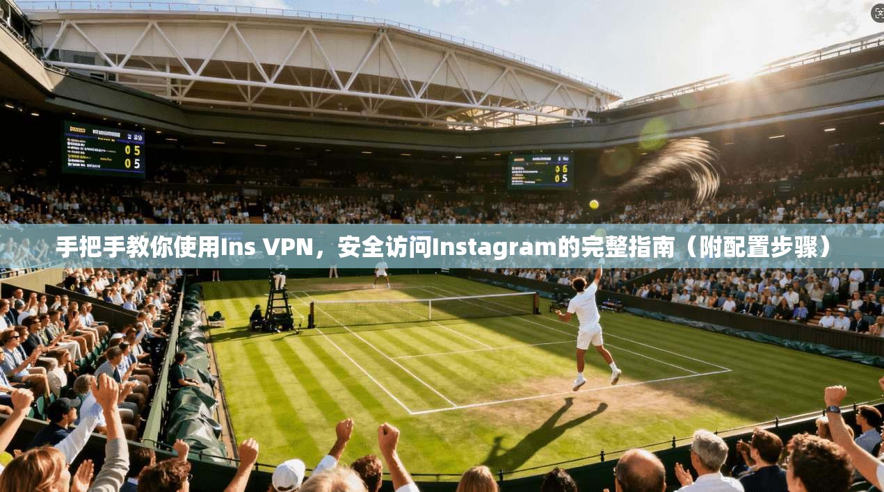 手把手教你使用Ins VPN，安全访问Instagram的完整指南（附配置步骤）