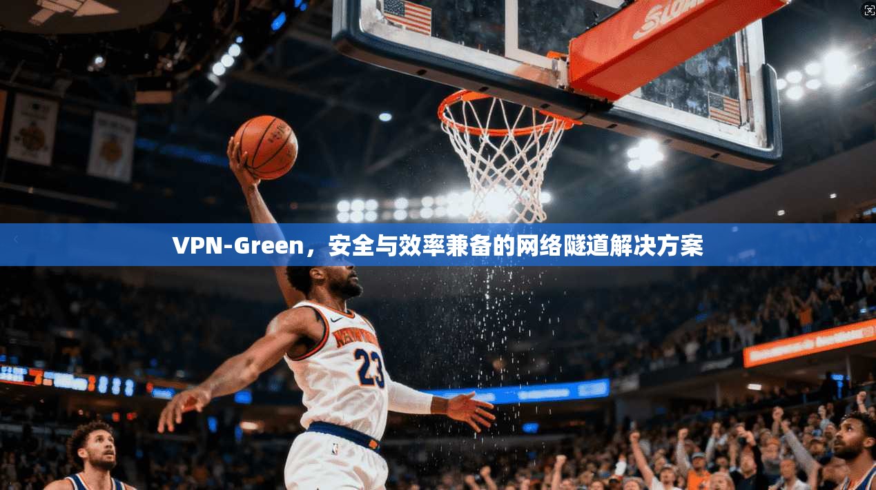 VPN-Green，安全与效率兼备的网络隧道解决方案