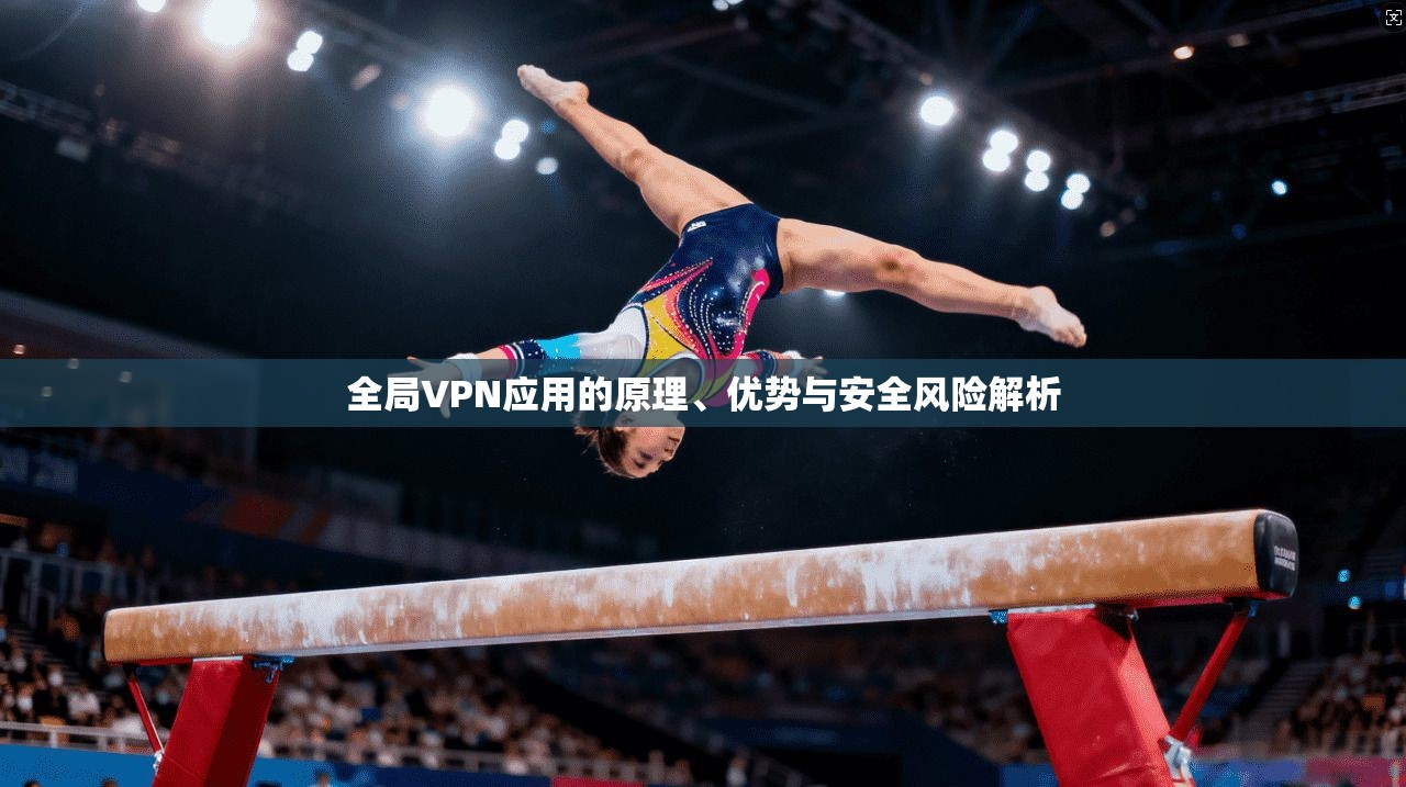 全局VPN应用的原理、优势与安全风险解析