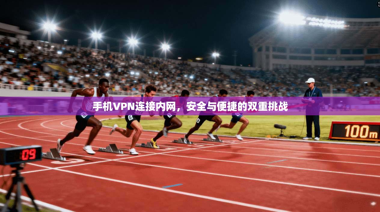 手机VPN连接内网，安全与便捷的双重挑战