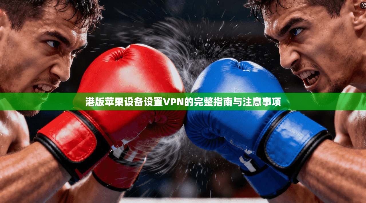 港版苹果设备设置VPN的完整指南与注意事项