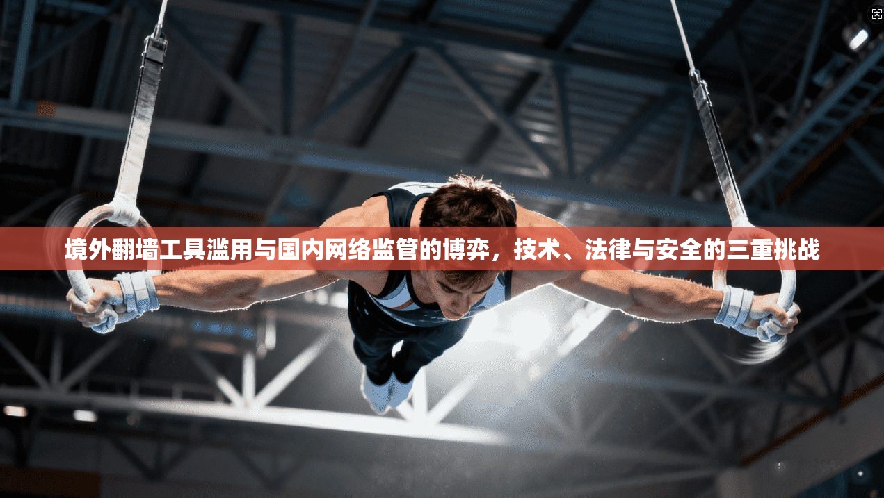 境外翻墙工具滥用与国内网络监管的博弈，技术、法律与安全的三重挑战