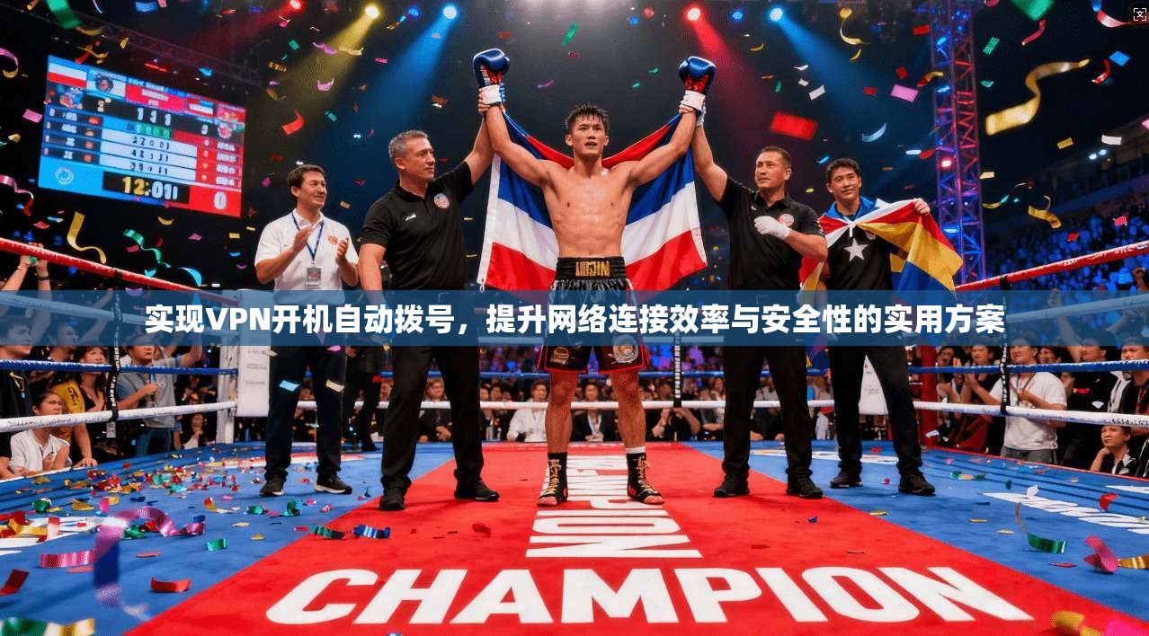 实现VPN开机自动拨号，提升网络连接效率与安全性的实用方案