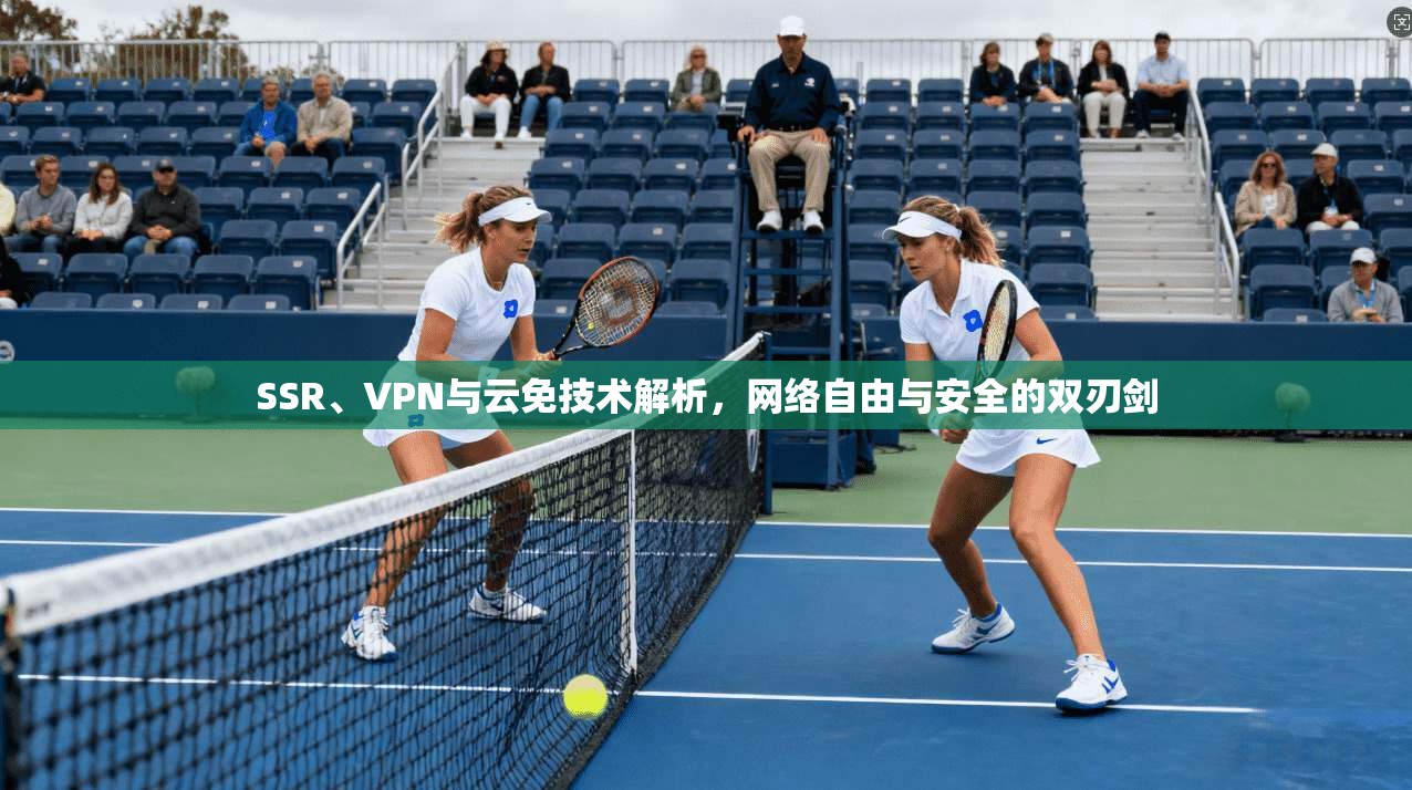 SSR、VPN与云免技术解析，网络自由与安全的双刃剑