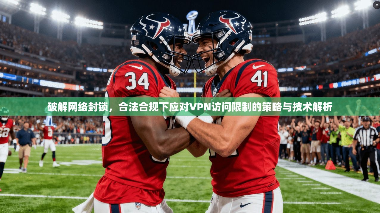 破解网络封锁，合法合规下应对VPN访问限制的策略与技术解析