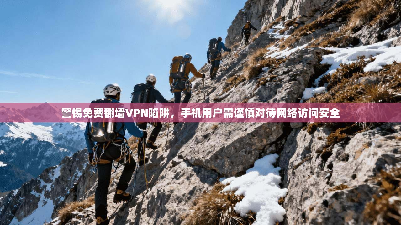 警惕免费翻墙VPN陷阱，手机用户需谨慎对待网络访问安全