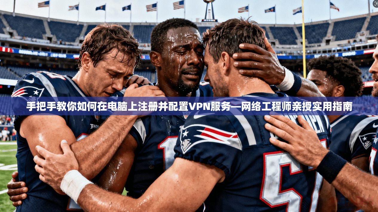 手把手教你如何在电脑上注册并配置VPN服务—网络工程师亲授实用指南