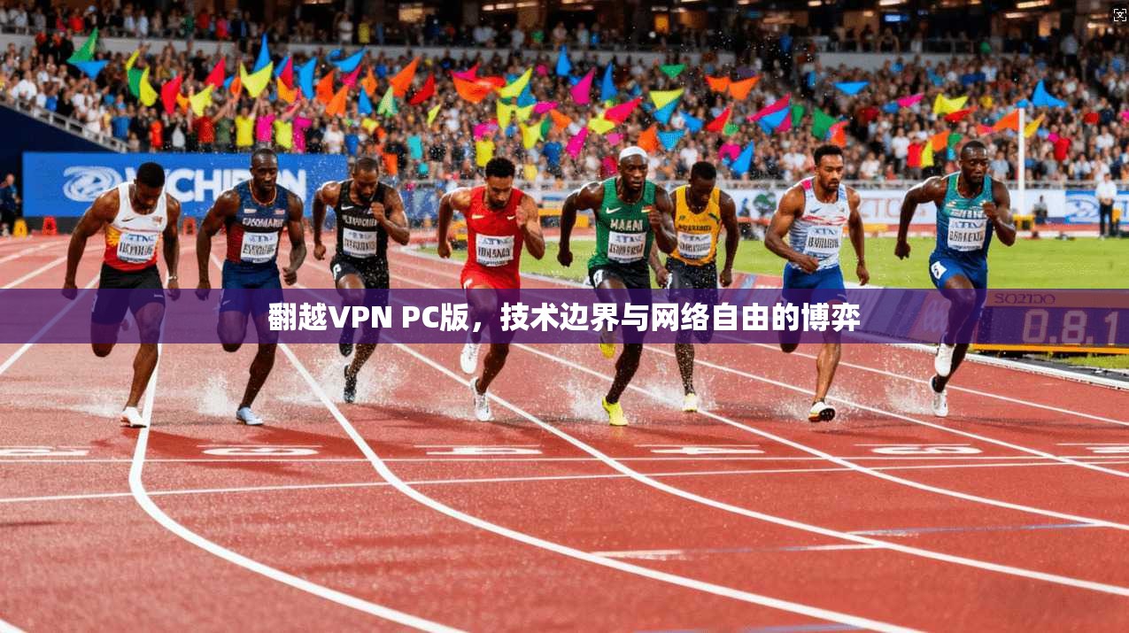 翻越VPN PC版，技术边界与网络自由的博弈