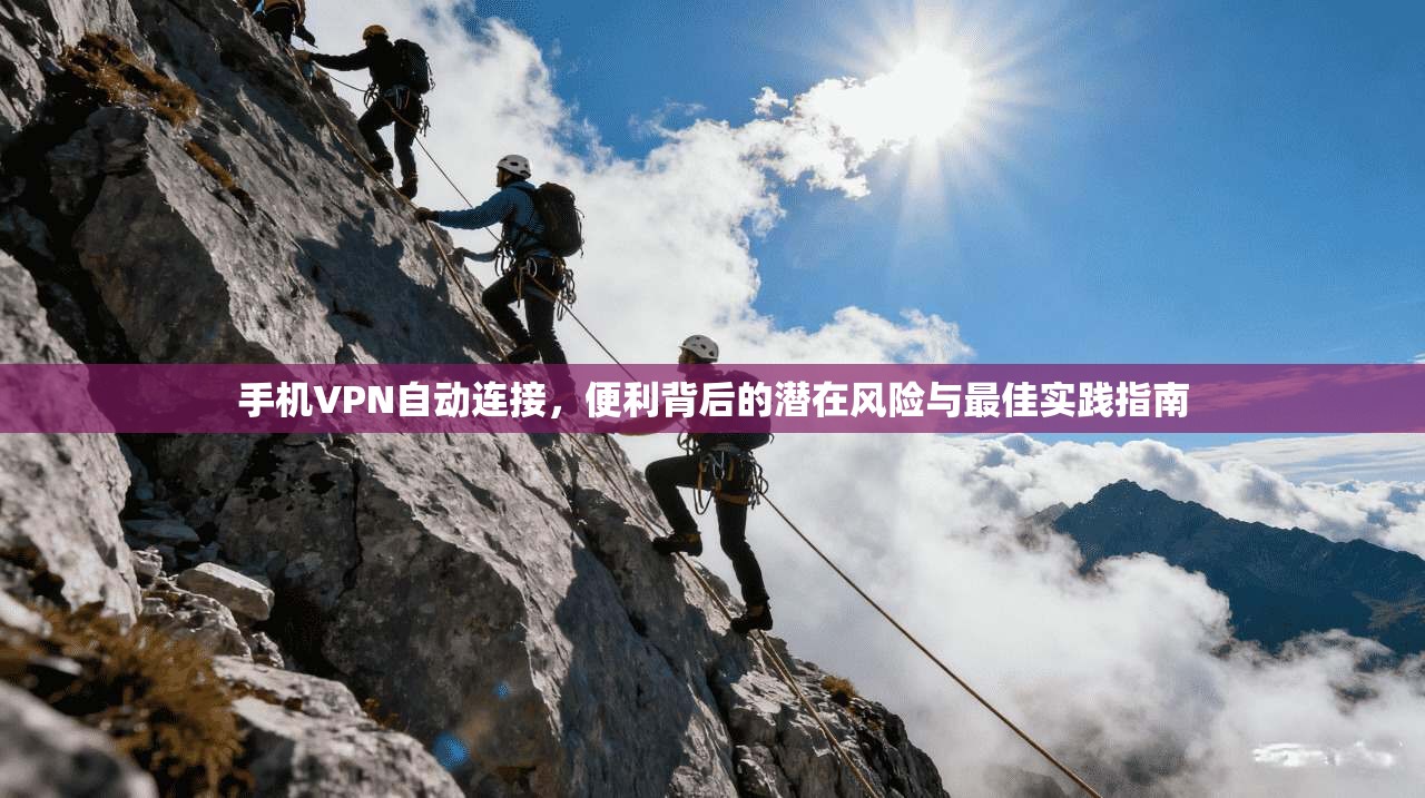 手机VPN自动连接，便利背后的潜在风险与最佳实践指南