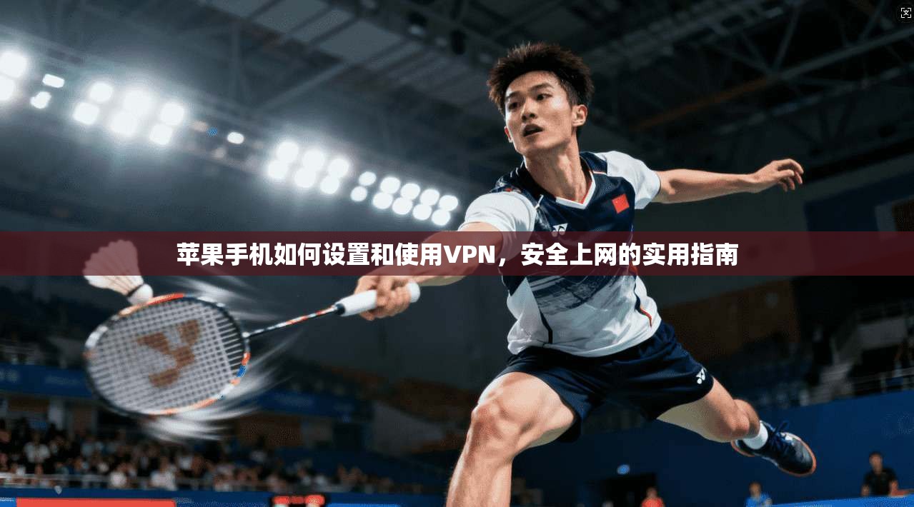 苹果手机如何设置和使用VPN，安全上网的实用指南