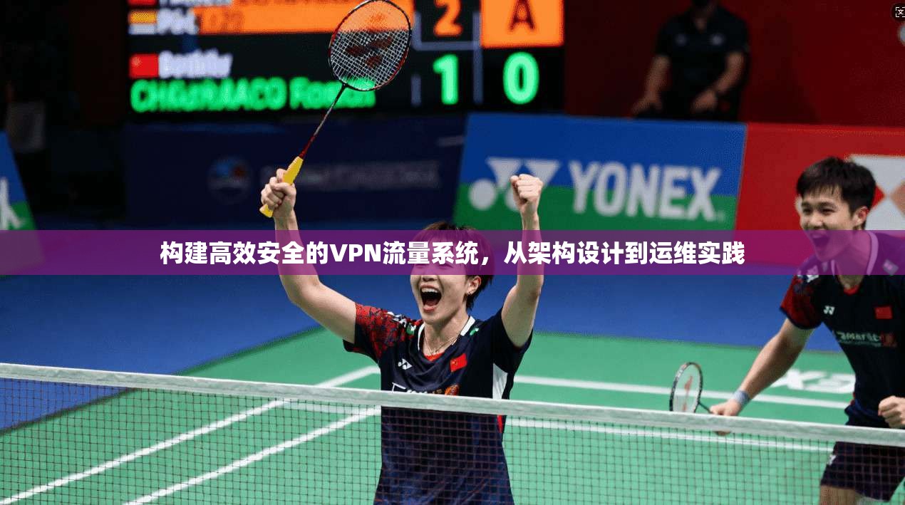 构建高效安全的VPN流量系统，从架构设计到运维实践