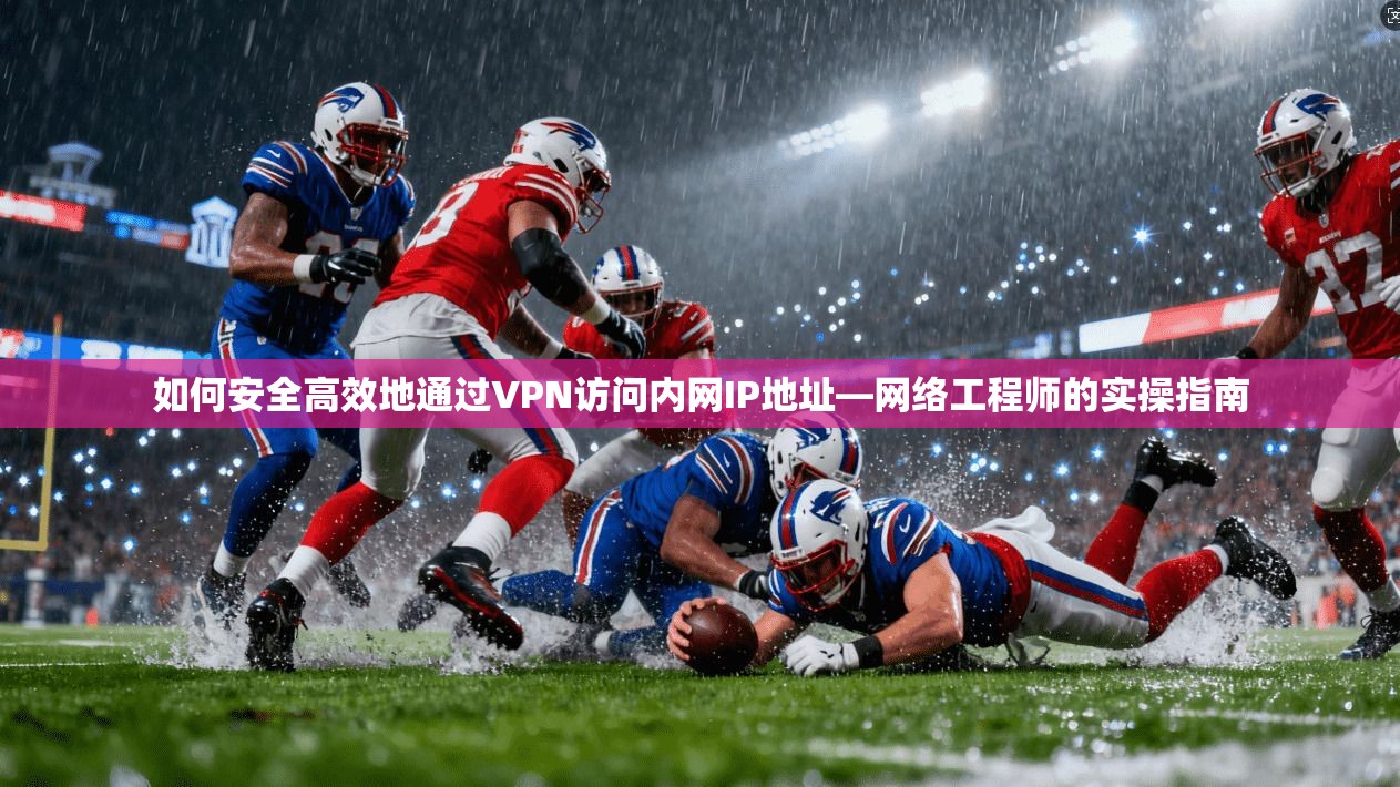 如何安全高效地通过VPN访问内网IP地址—网络工程师的实操指南