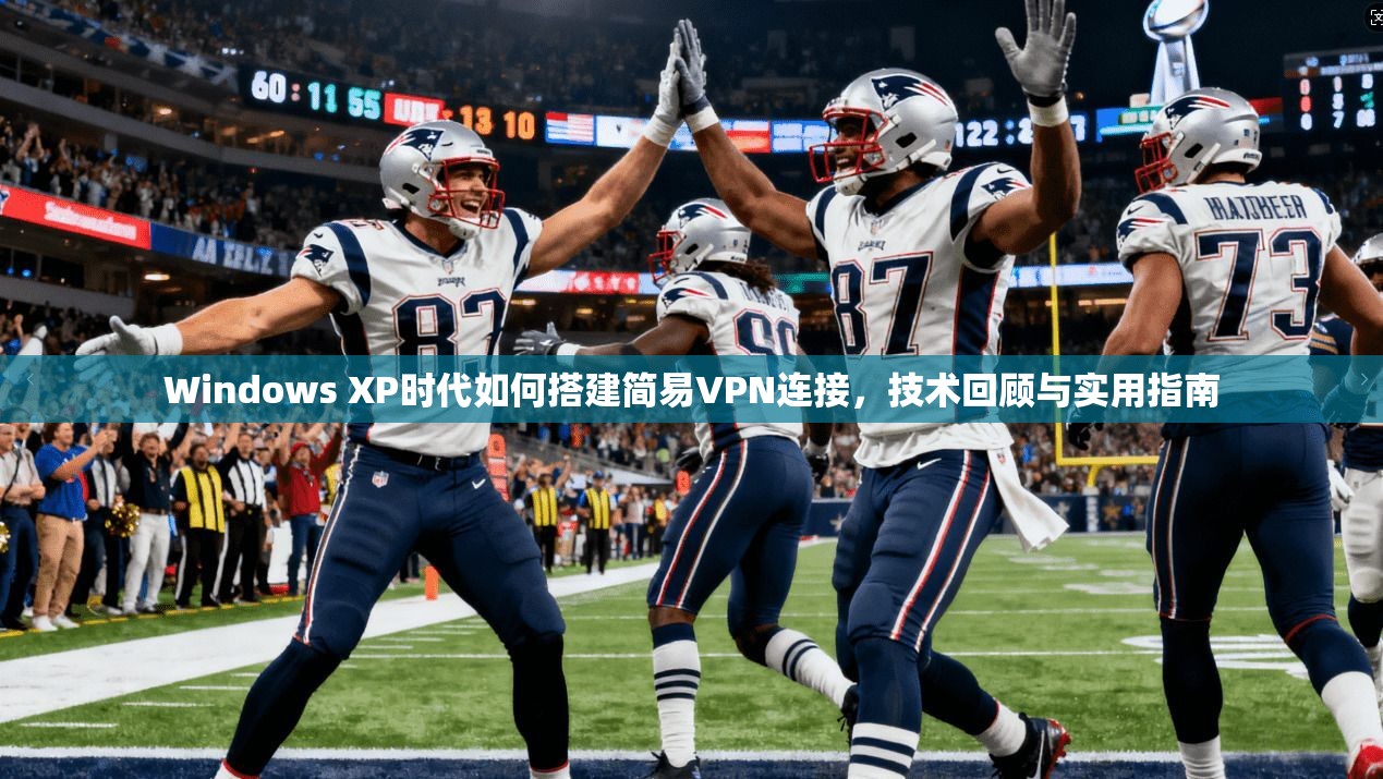 Windows XP时代如何搭建简易VPN连接，技术回顾与实用指南