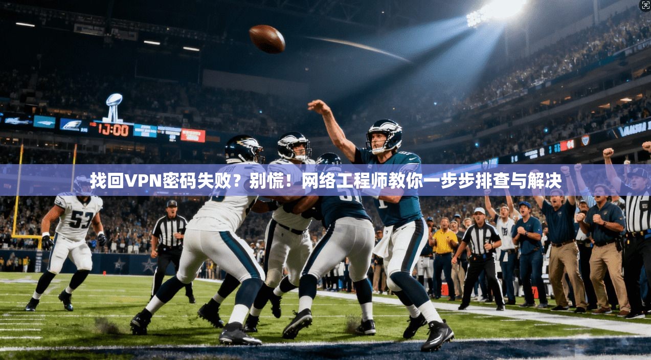 找回VPN密码失败？别慌！网络工程师教你一步步排查与解决