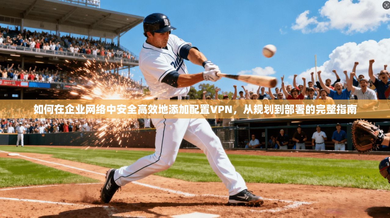 如何在企业网络中安全高效地添加配置VPN，从规划到部署的完整指南