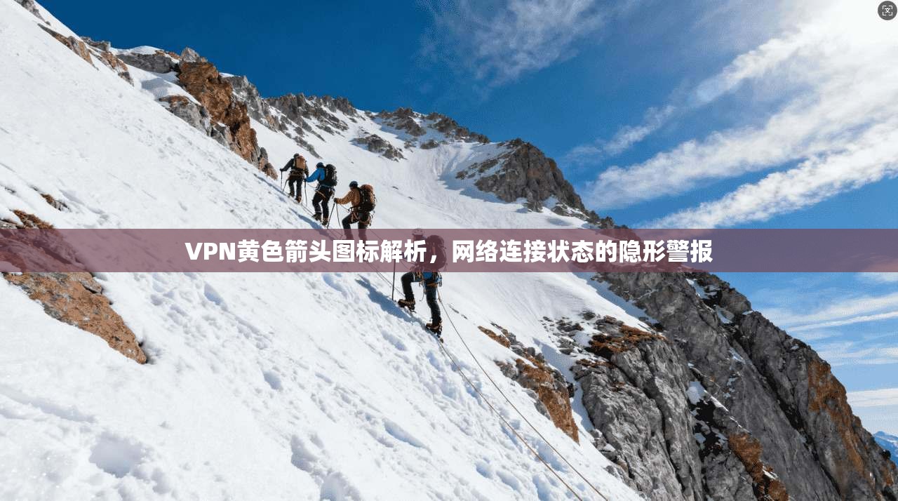 VPN黄色箭头图标解析，网络连接状态的隐形警报