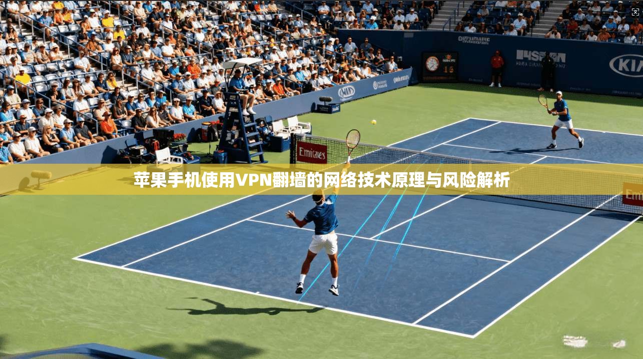 苹果手机使用VPN翻墙的网络技术原理与风险解析