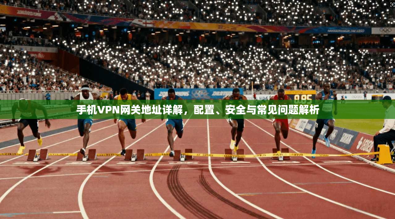 手机VPN网关地址详解，配置、安全与常见问题解析