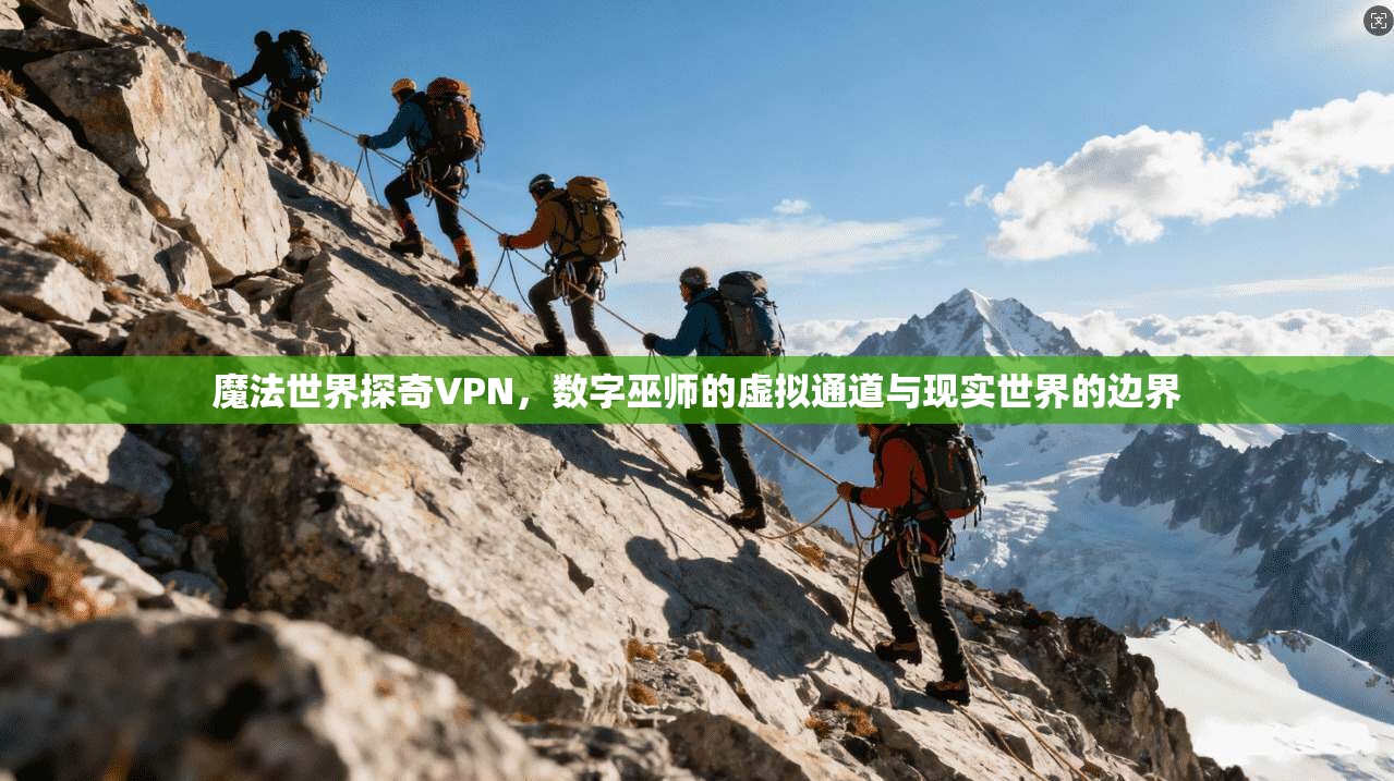 魔法世界探奇VPN，数字巫师的虚拟通道与现实世界的边界