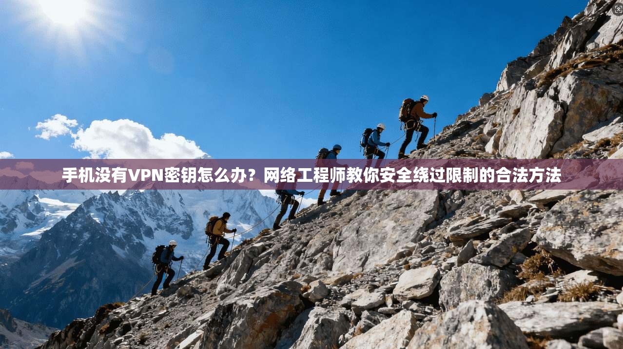 手机没有VPN密钥怎么办？网络工程师教你安全绕过限制的合法方法