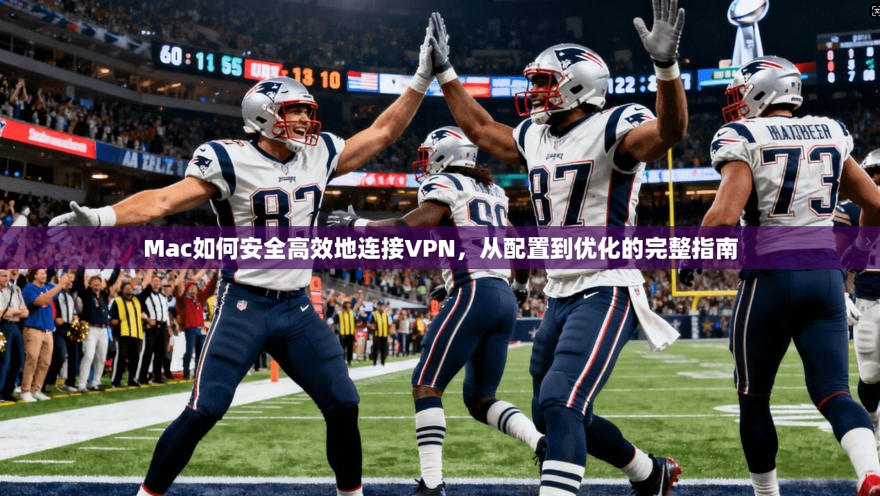 Mac如何安全高效地连接VPN，从配置到优化的完整指南