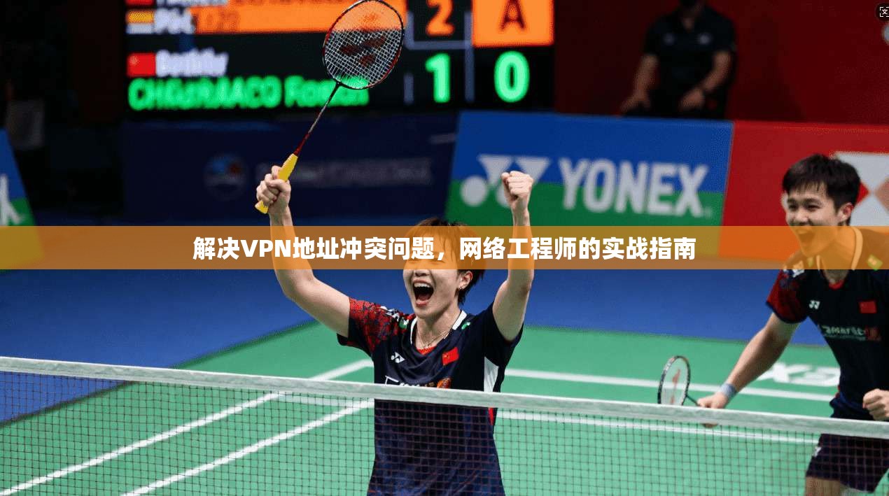 解决VPN地址冲突问题，网络工程师的实战指南