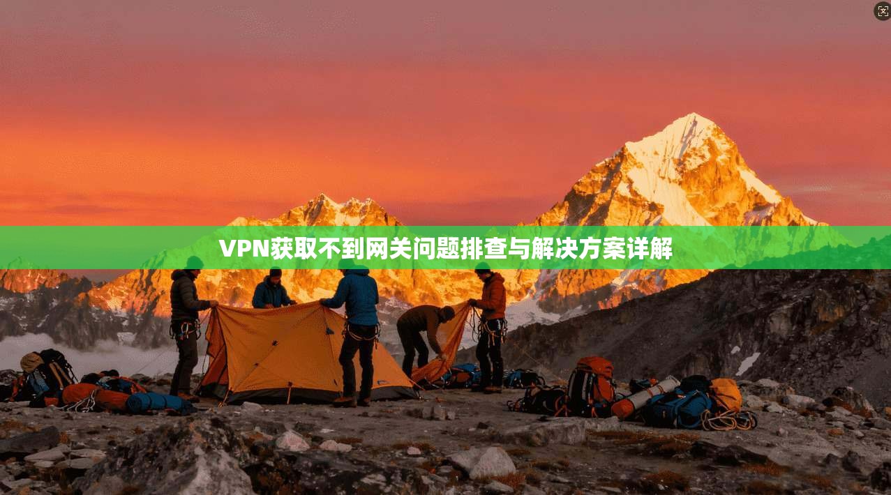 VPN获取不到网关问题排查与解决方案详解