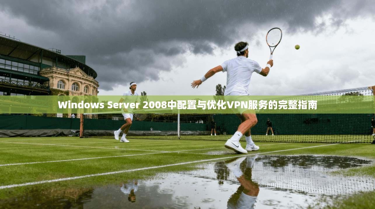 Windows Server 2008中配置与优化VPN服务的完整指南