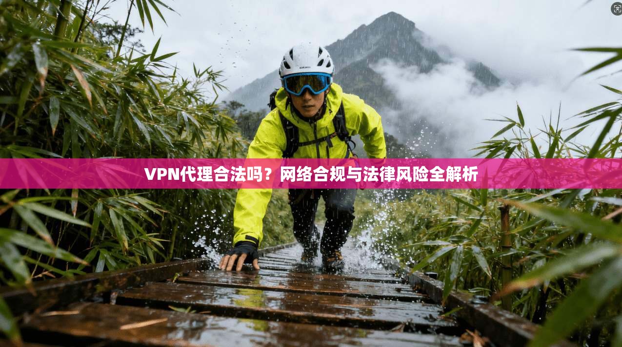 VPN代理合法吗？网络合规与法律风险全解析
