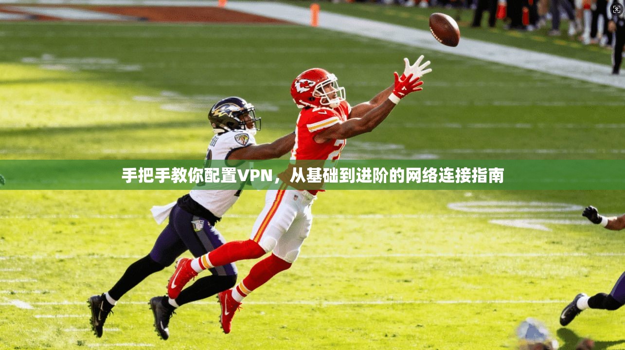 手把手教你配置VPN，从基础到进阶的网络连接指南