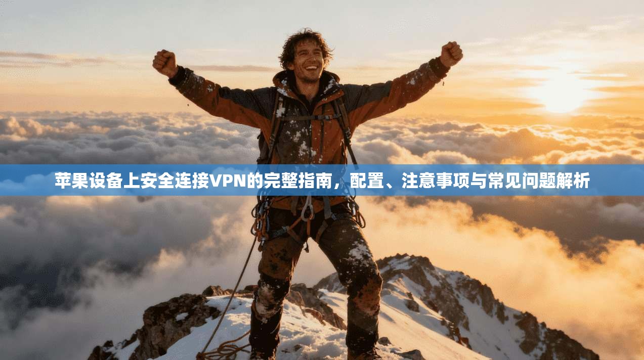 苹果设备上安全连接VPN的完整指南，配置、注意事项与常见问题解析
