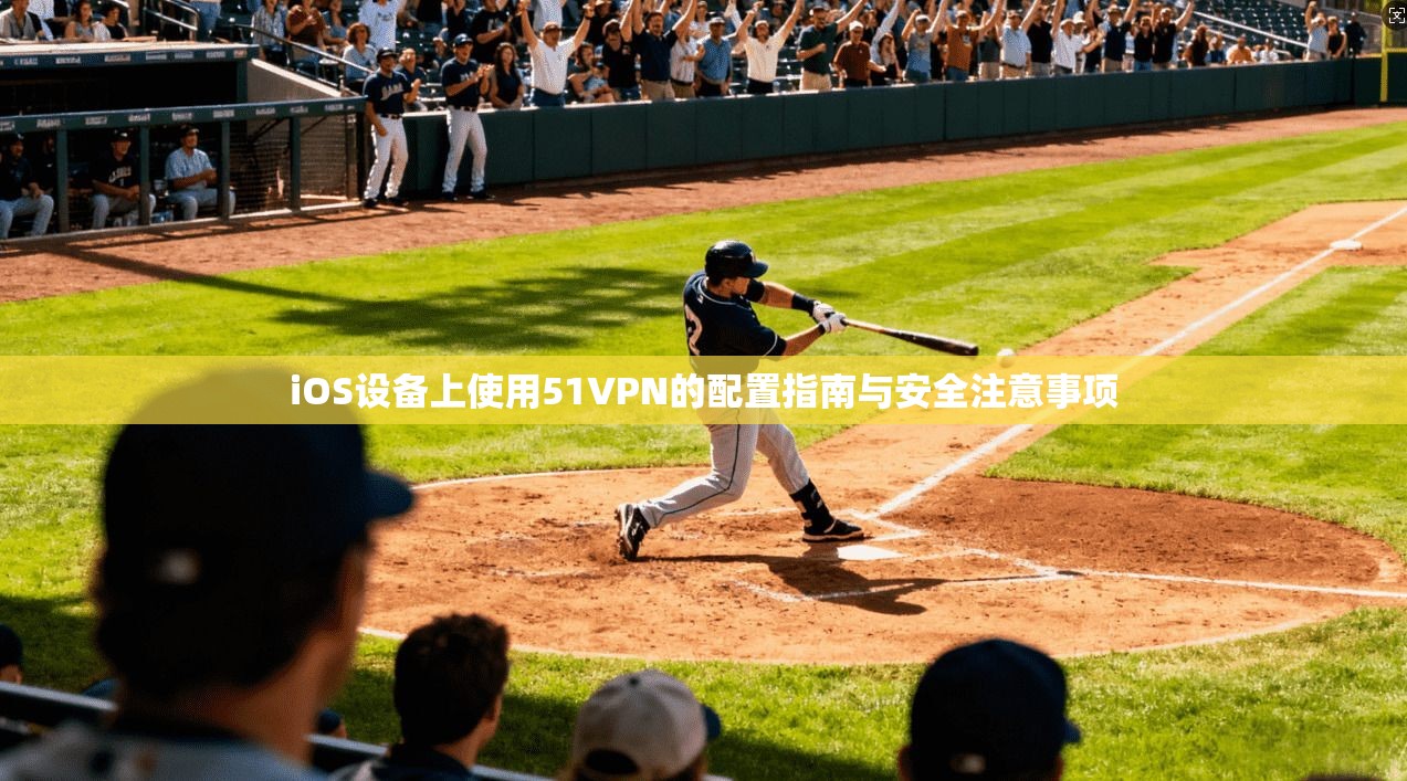 iOS设备上使用51VPN的配置指南与安全注意事项