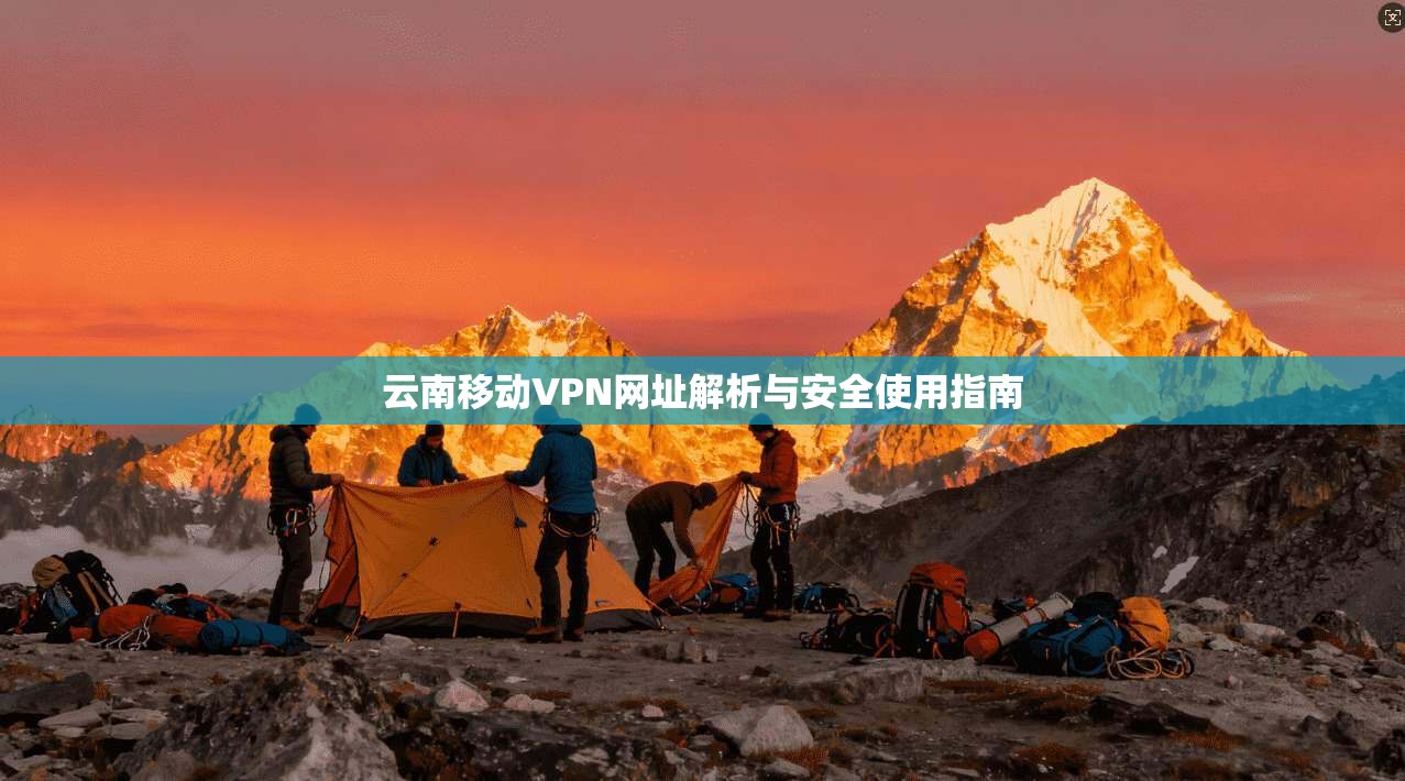 云南移动VPN网址解析与安全使用指南