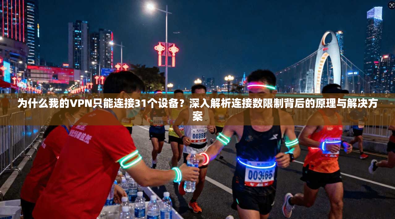 为什么我的VPN只能连接31个设备？深入解析连接数限制背后的原理与解决方案