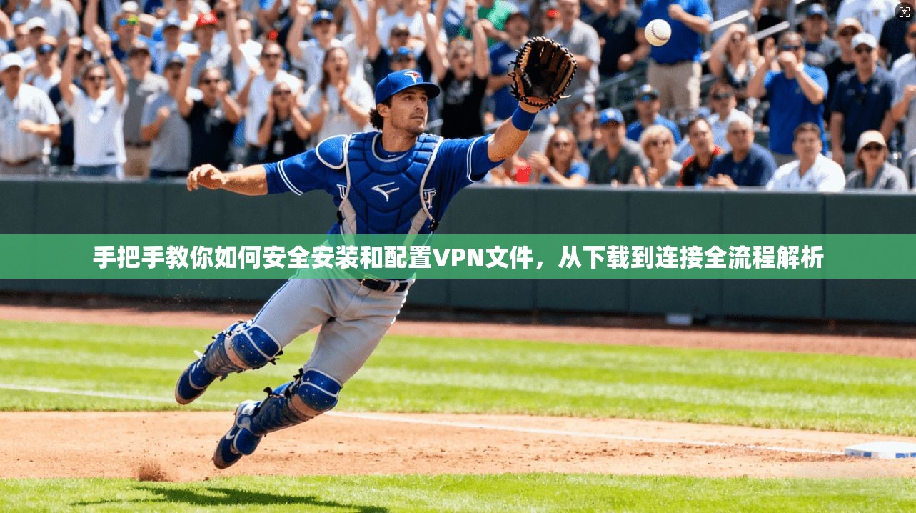 手把手教你如何安全安装和配置VPN文件，从下载到连接全流程解析