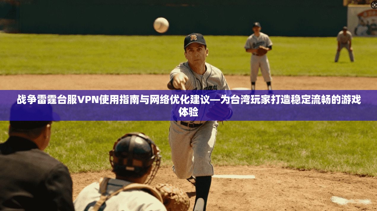 战争雷霆台服VPN使用指南与网络优化建议—为台湾玩家打造稳定流畅的游戏体验