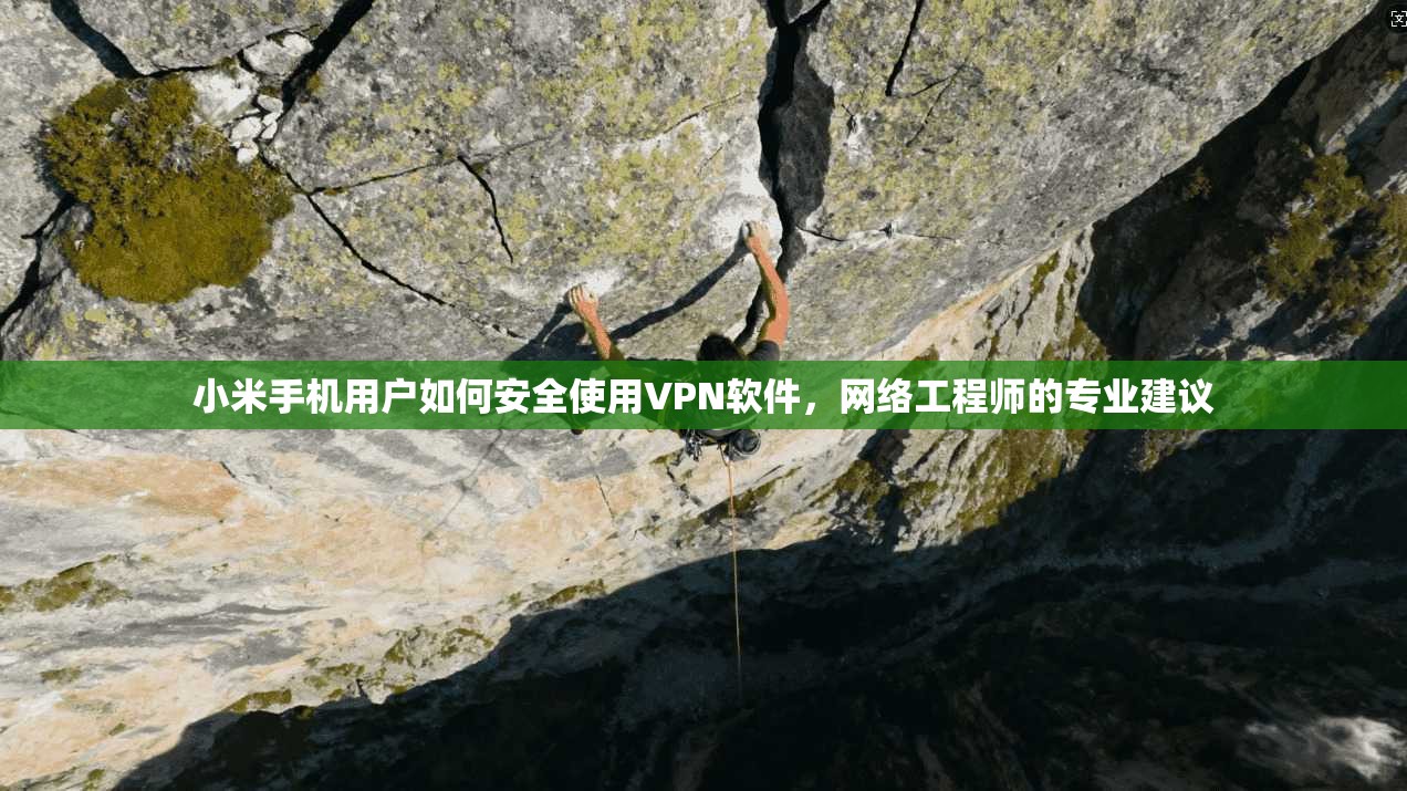 小米手机用户如何安全使用VPN软件，网络工程师的专业建议