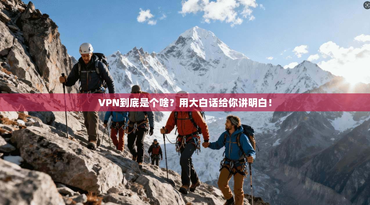 VPN到底是个啥？用大白话给你讲明白！