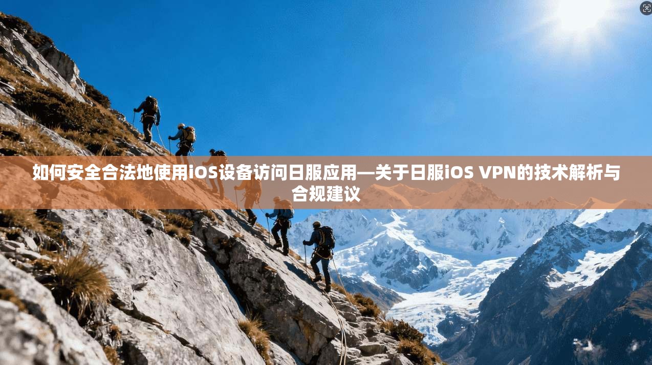 如何安全合法地使用iOS设备访问日服应用—关于日服iOS VPN的技术解析与合规建议