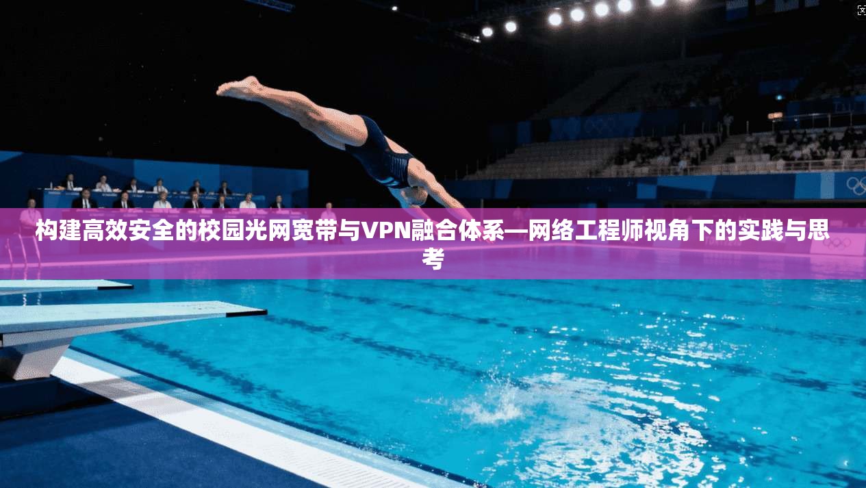 构建高效安全的校园光网宽带与VPN融合体系—网络工程师视角下的实践与思考