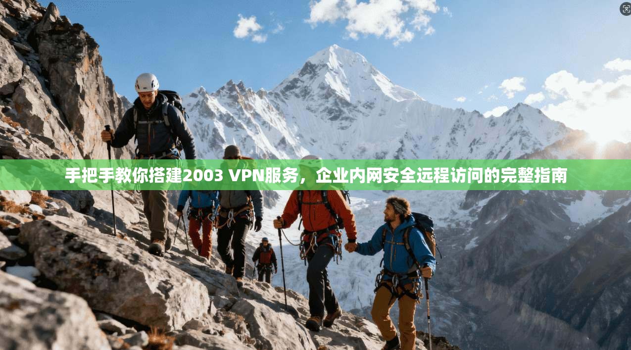 手把手教你搭建2003 VPN服务，企业内网安全远程访问的完整指南