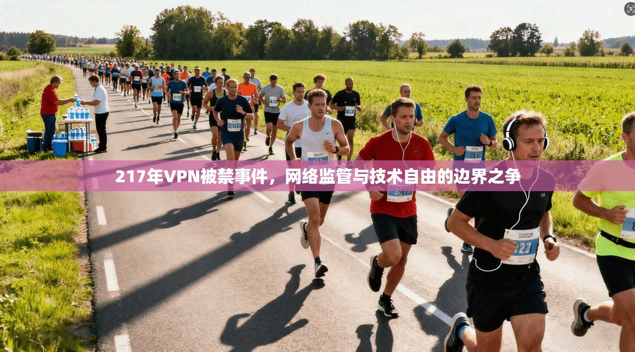 217年VPN被禁事件，网络监管与技术自由的边界之争