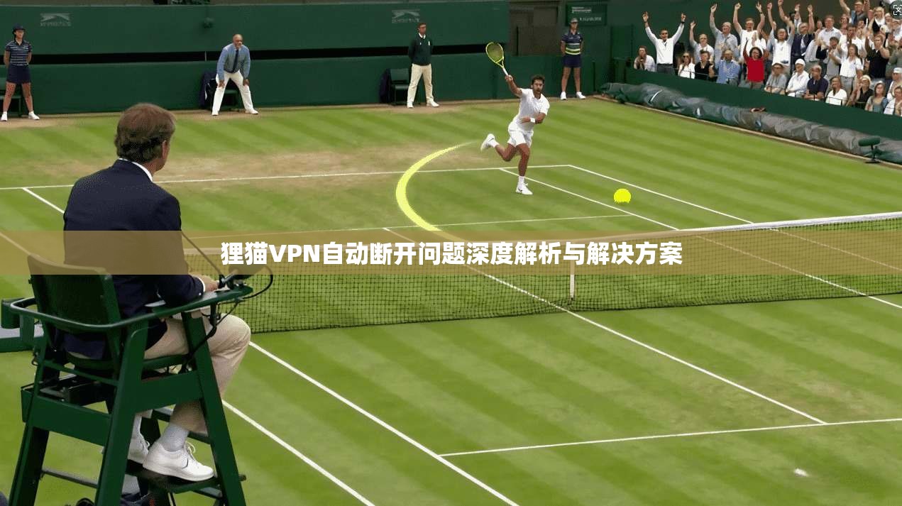 狸猫VPN自动断开问题深度解析与解决方案