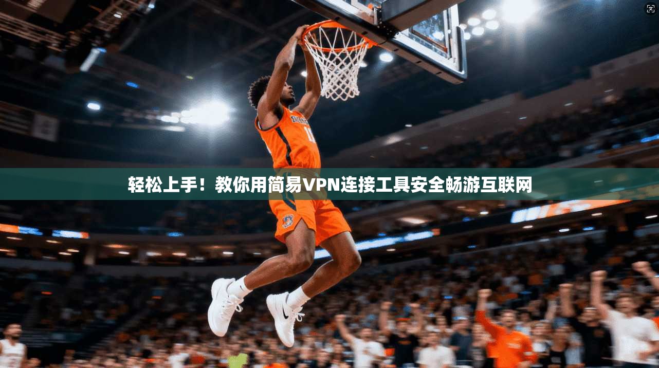 轻松上手！教你用简易VPN连接工具安全畅游互联网